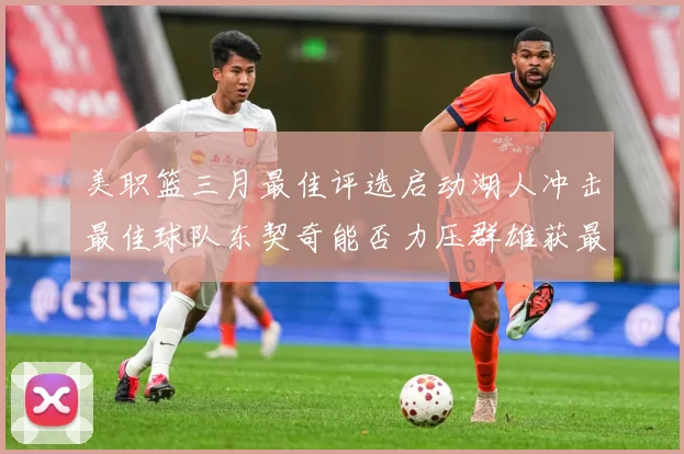 美职篮三月最佳评选启动湖人冲击最佳球队东契奇能否力压群雄获最赛场复盘-深度解析