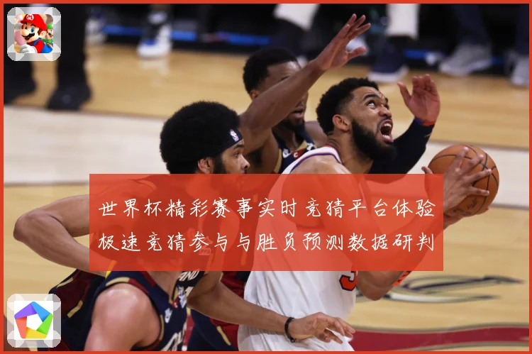 世界杯精彩赛事实时竞猜平台体验极速竞猜参与与胜负预测数据研判-深度解析