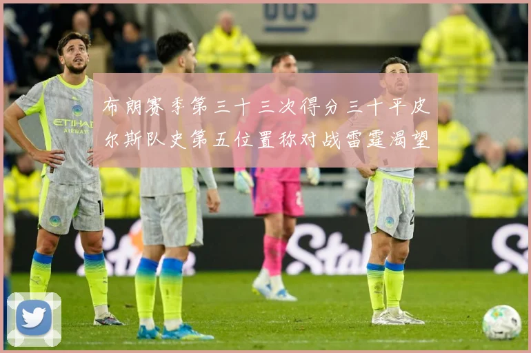 布朗赛季第三十三次得分三十平皮尔斯队史第五位置称对战雷霆渴望赛场复盘-深度解析