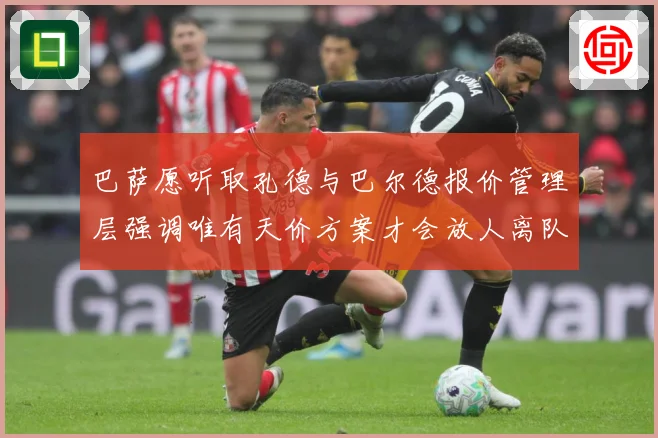 巴萨愿听取孔德与巴尔德报价管理层强调唯有天价方案才会放人离队战术观察-深度解析