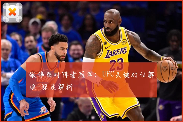 张伟丽对阵者冠军：UFC关键对位解读-深度解析