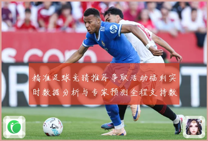 精准足球竞猜推荐争取活动福利实时数据分析与专家预测全程支持数据研判-深度解析