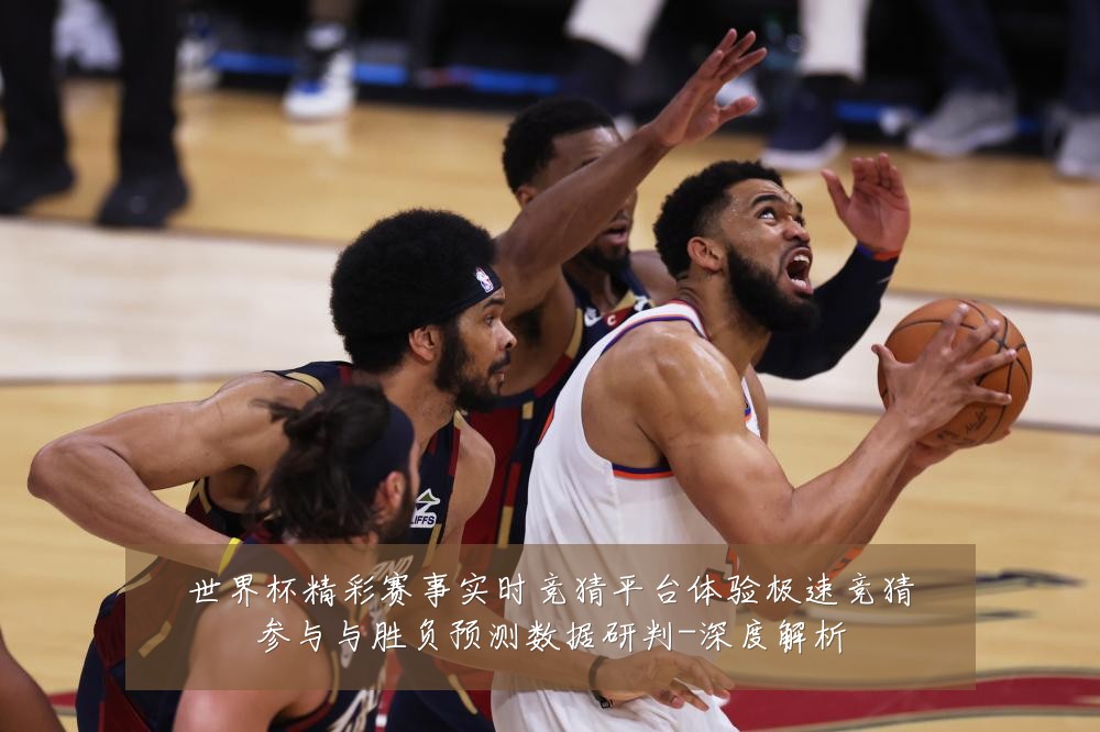 世界杯精彩赛事实时竞猜平台体验极速竞猜参与与胜负预测数据研判-深度解析