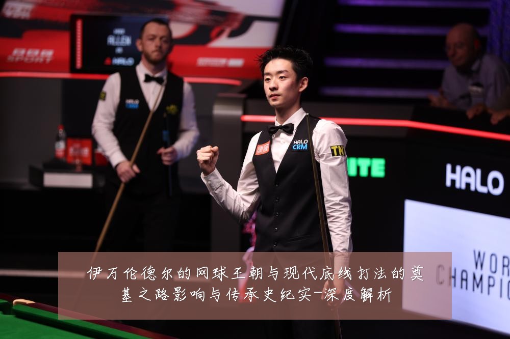 伊万伦德尔的网球王朝与现代底线打法的奠基之路影响与传承史纪实-深度解析