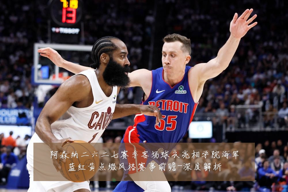 阿森纳二六二七赛季客场球衣亮相学院海军蓝红黄点缀风格赛事前瞻-深度解析
