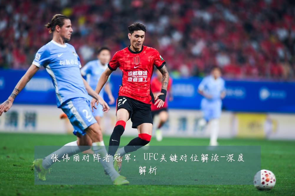 张伟丽对阵者冠军:UFC关键对位解读-深度解析